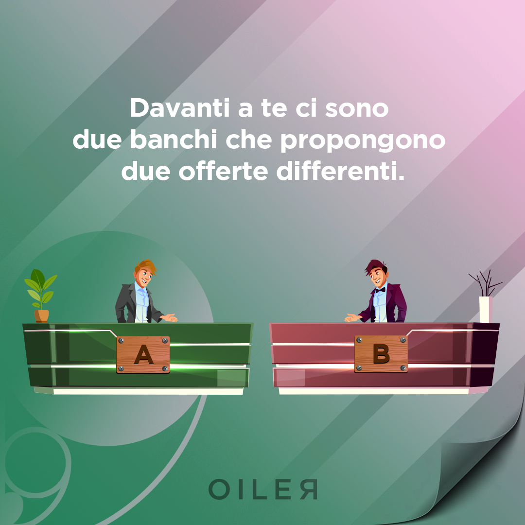 davanti a te ci sono due banchi che propongono due offerte differenti